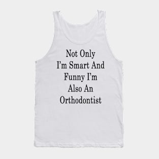 Not Only I'm Smart And Funny I'm Also Orthodontist Tank Top